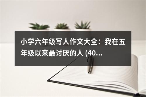 小學(xué)六年級(jí)寫人作文大全：我在五年級(jí)以來最討厭的人 (400字)