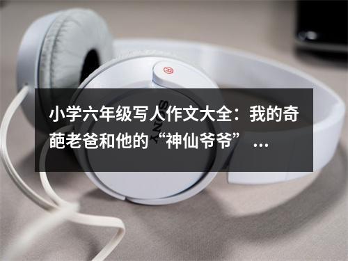 小學(xué)六年級(jí)寫人作文大全：我的奇葩老爸和他的“神仙爺爺” (450字)