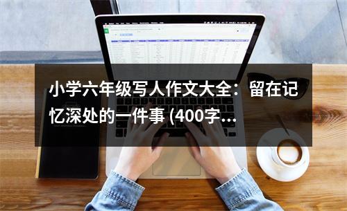 小學(xué)六年級(jí)寫人作文大全：留在記憶深處的一件事 (400字)