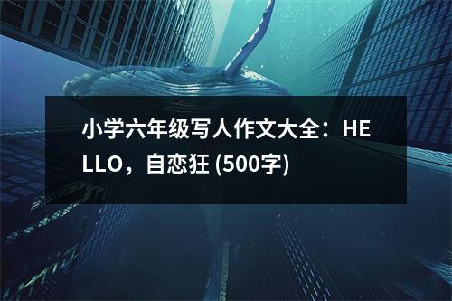 小學(xué)六年級寫人作文大全：HELLO，自戀狂 (500字)