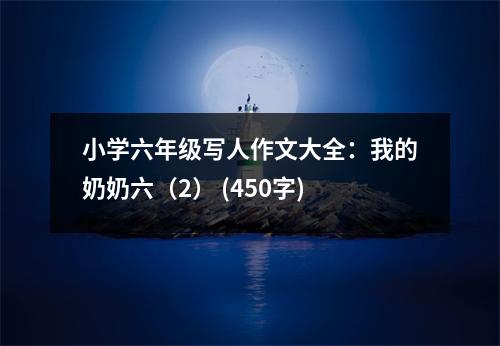 小學(xué)六年級寫人作文大全：我的奶奶六（2） (450字)