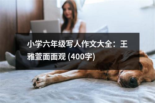 小學(xué)六年級寫人作文大全：王雅萱面面觀 (400字)