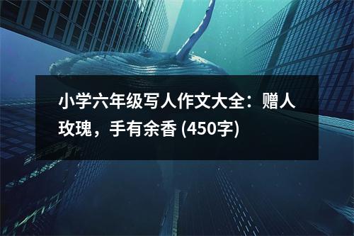 小學(xué)六年級寫人作文大全：贈人玫瑰，手有余香 (450字)