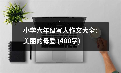小學(xué)六年級(jí)寫(xiě)人作文大全：美麗的母愛(ài) (400字)