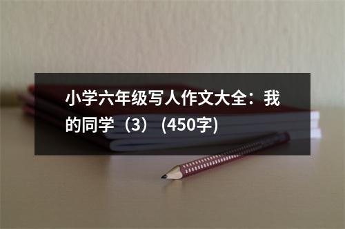 小學(xué)六年級(jí)寫(xiě)人作文大全：我的同學(xué)（3） (450字)