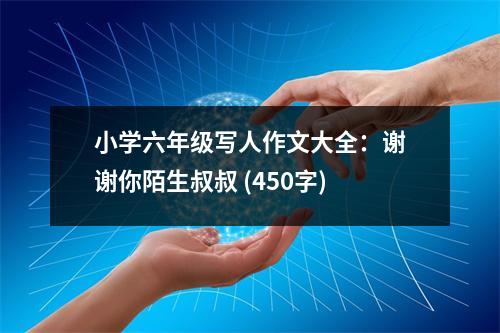 小學六年級寫人作文大全：謝謝你陌生叔叔 (450字)