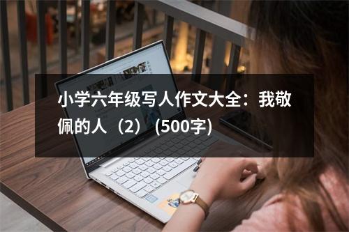 小學(xué)六年級(jí)寫人作文大全：我敬佩的人（2） (500字)