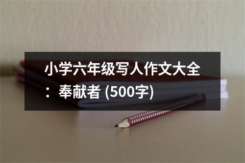 小學(xué)六年級(jí)寫人作文大全：奉獻(xiàn)者 (500字)