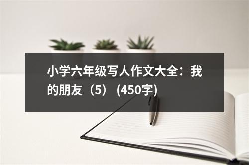 小學(xué)六年級(jí)寫人作文大全：我的朋友（5） (450字)