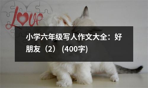 小學(xué)六年級(jí)寫(xiě)人作文大全：好朋友（2） (400字)
