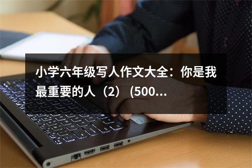 小學(xué)六年級(jí)寫人作文大全：你是我最重要的人（2） (500字)