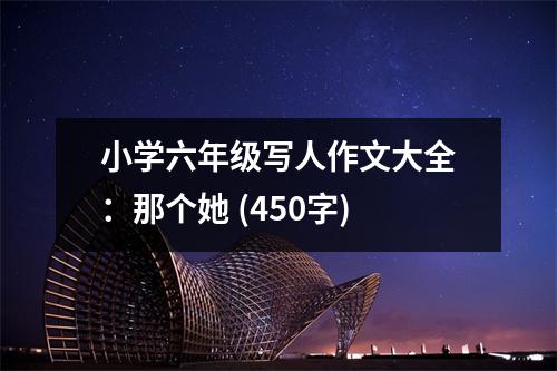 小學(xué)六年級寫人作文大全：那個她 (450字)