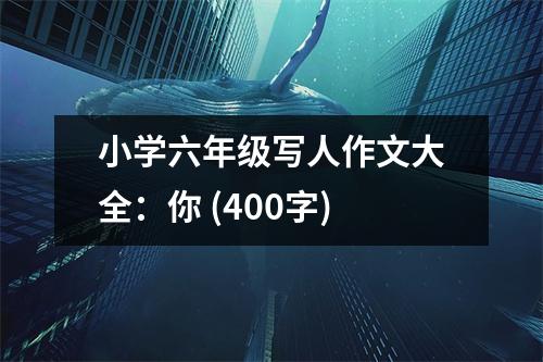小學(xué)六年級(jí)寫人作文大全：你 (400字)