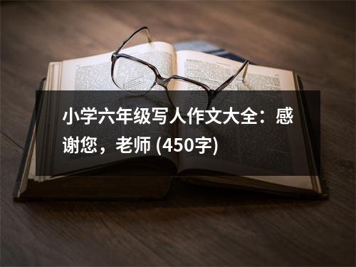 小學(xué)六年級寫人作文大全：感謝您，老師 (450字)