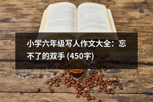 小學六年級寫人作文大全：忘不了的雙手 (450字)