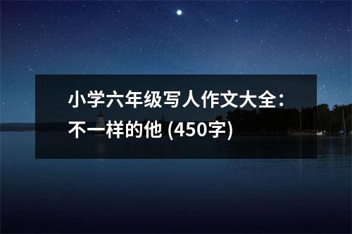 小學(xué)六年級(jí)寫人作文大全：不一樣的他 (450字)