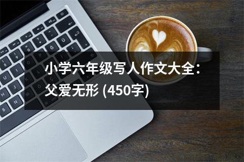 小學(xué)六年級(jí)寫人作文大全：父愛無(wú)形 (450字)