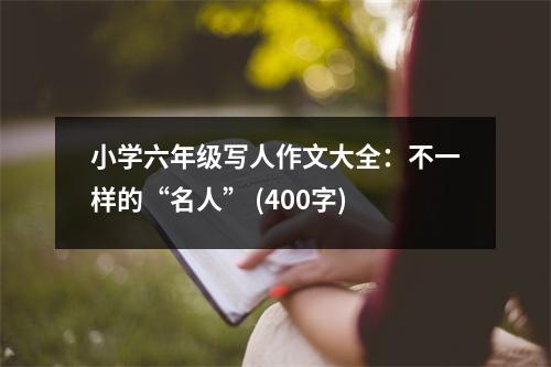小學(xué)六年級(jí)寫人作文大全：不一樣的“名人” (400字)