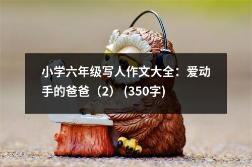 小學六年級寫人作文大全：愛動手的爸爸（2） (350字)