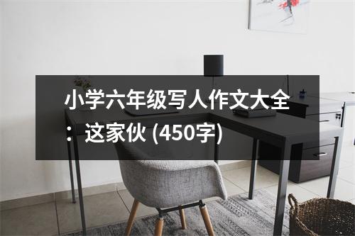 小學(xué)六年級(jí)寫人作文大全：這家伙 (450字)