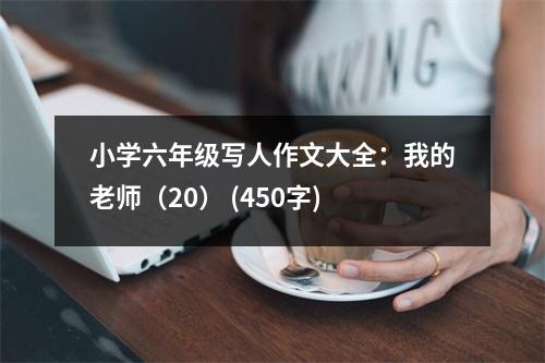 小學六年級寫人作文大全：我的老師（20） (450字)