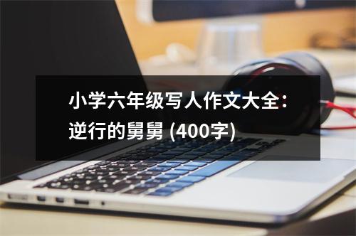 小學(xué)六年級寫人作文大全：逆行的舅舅 (400字)