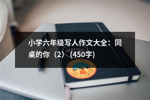 小學(xué)六年級(jí)寫人作文大全：同桌的你（2） (450字)