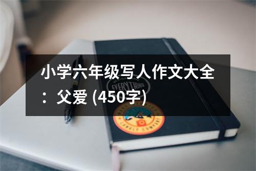 小學(xué)六年級(jí)寫(xiě)人作文大全：父愛(ài) (450字)