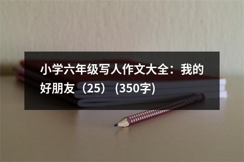 小學六年級寫人作文大全：我的好朋友（25） (350字)
