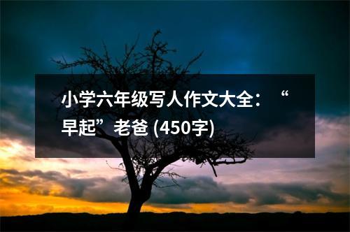 小學六年級寫人作文大全：“早起”老爸 (450字)