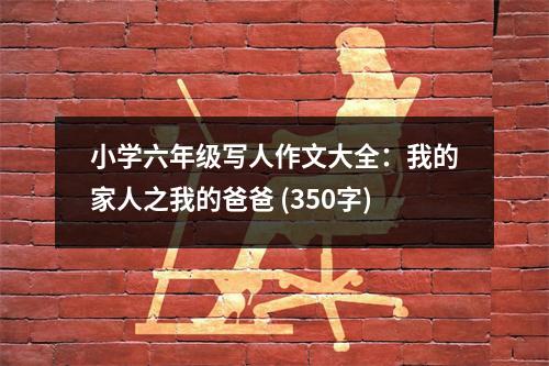 小學(xué)六年級寫人作文大全：我的家人之我的爸爸 (350字)