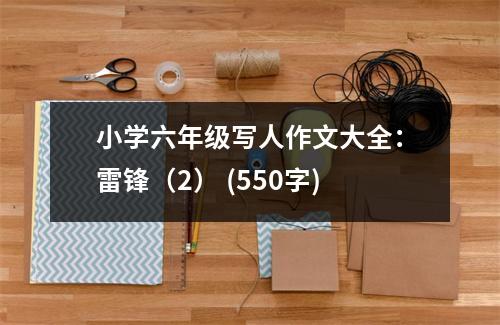 小學六年級寫人作文大全：雷鋒（2） (550字)