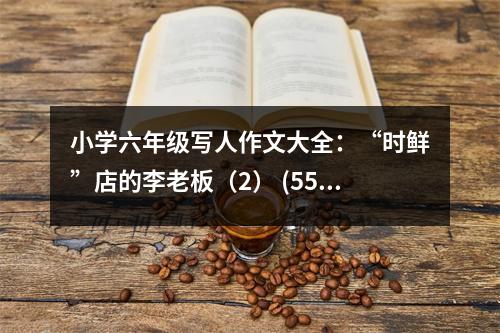 小學六年級寫人作文大全：“時鮮”店的李老板（2） (550字)