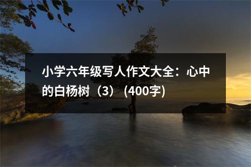 小學(xué)六年級寫人作文大全：心中的白楊樹（3） (400字)