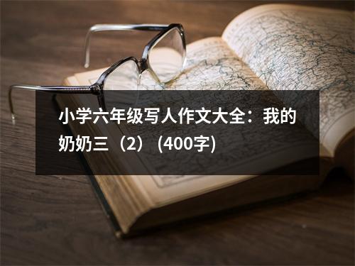 小學(xué)六年級(jí)寫人作文大全：我的奶奶三（2） (400字)