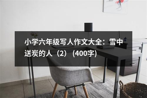 小學六年級寫人作文大全：雪中送炭的人（2） (400字)