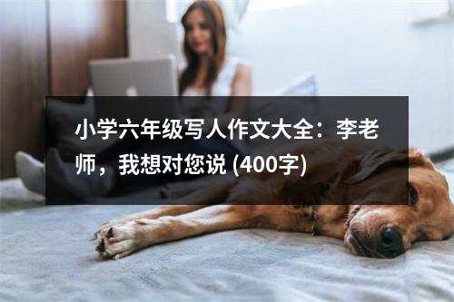 小學(xué)六年級寫人作文大全：李老師，我想對您說 (400字)