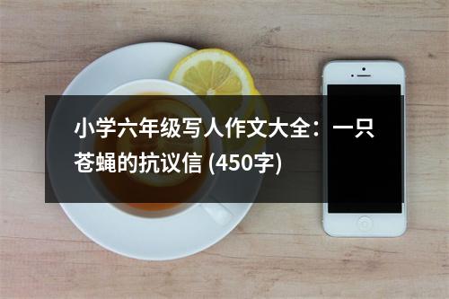 小學(xué)六年級(jí)寫人作文大全：一只蒼蠅的抗議信 (450字)