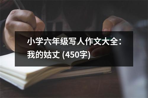 小學(xué)六年級(jí)寫人作文大全：我的姑丈 (450字)