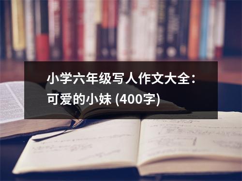 小學(xué)六年級(jí)寫人作文大全：可愛的小妹 (400字)