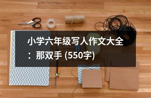 小學(xué)六年級(jí)寫人作文大全：那雙手 (550字)