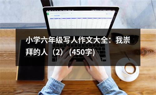 小學(xué)六年級(jí)寫人作文大全：我崇拜的人（2） (450字)