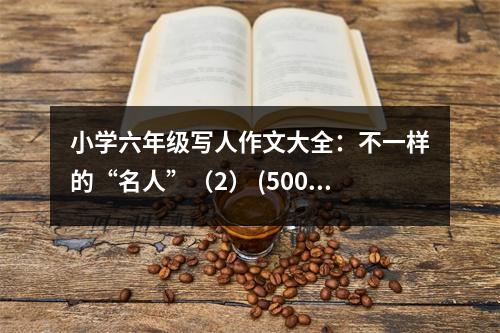 小學(xué)六年級(jí)寫人作文大全：不一樣的“名人”（2） (500字)