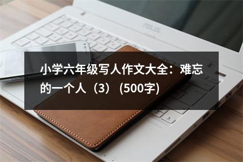 小學六年級寫人作文大全：難忘的一個人（3） (500字)