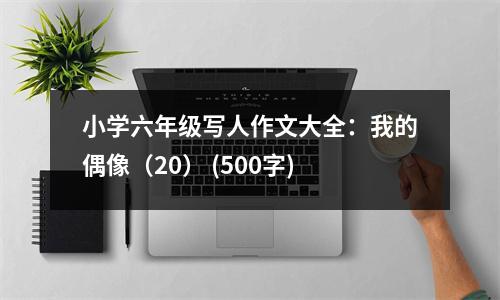小學六年級寫人作文大全：我的偶像（20） (500字)