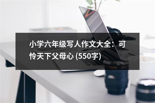 小學(xué)六年級寫人作文大全：可憐天下父母心 (550字)