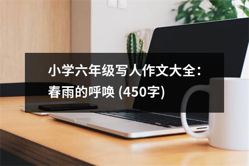 小學(xué)六年級(jí)寫(xiě)人作文大全：春雨的呼喚 (450字)