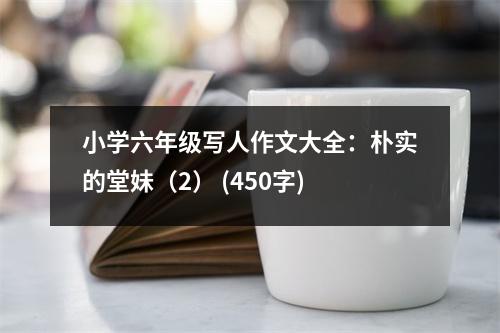 小學(xué)六年級(jí)寫(xiě)人作文大全：樸實(shí)的堂妹（2） (450字)