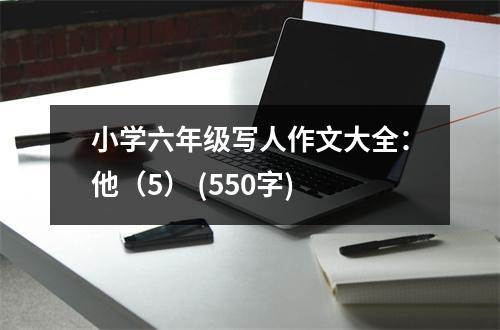 小學(xué)六年級(jí)寫人作文大全：他（5） (550字)