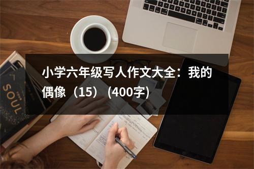 小學(xué)六年級(jí)寫人作文大全：我的偶像（15） (400字)
